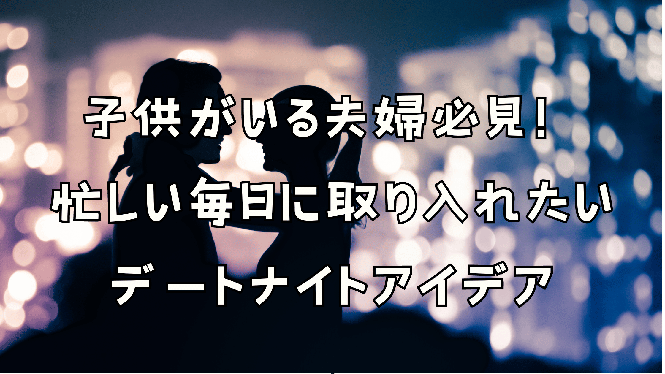 子供がいる夫婦必見！忙しい毎日に取り入れたいデートナイトアイデア